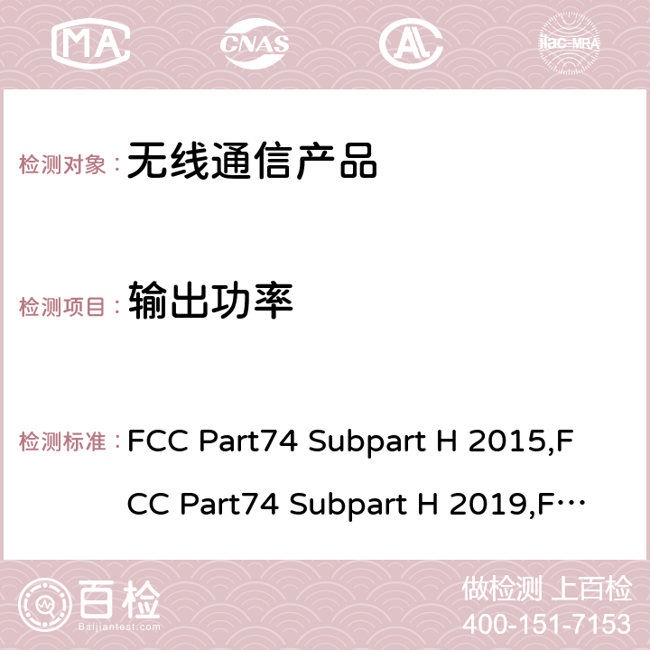 输出功率 FCC Part74 Subpart H 2015,FCC Part74 Subpart H 2019,FCC Part74 Subpart H 2021 实验性无线设备-低功率辅助站 