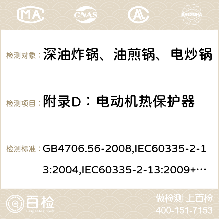 附录D：电动机热保护器 家用和类似用途电器的安全 深油炸锅、油煎锅及类似器具的特殊要求 GB4706.56-2008,IEC60335-2-13:2004,IEC60335-2-13:2009+A1:2016,EN60335-2-13:2010+A1:2019  附录D