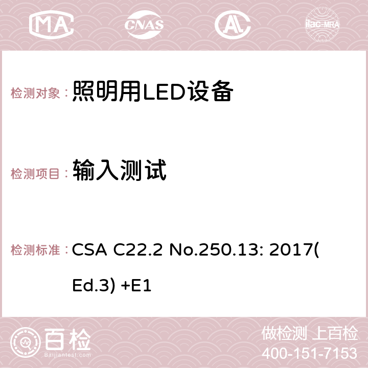 输入测试 CSA C22.2 NO.250 照明用LED设备 CSA C22.2 No.250.13: 2017
(Ed.3) +E1 9.2