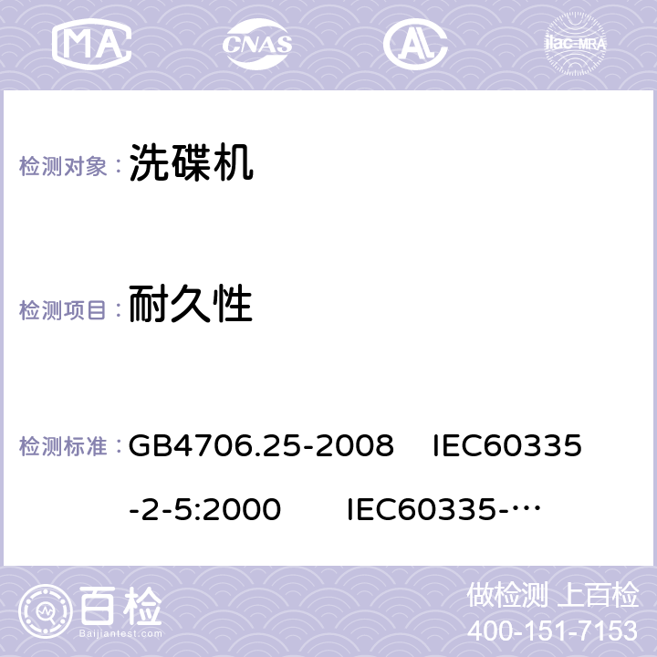 耐久性 家用和类似用途电器的安全 洗碟机的特殊要求 GB4706.25-2008 
IEC60335-2-5:2000 
IEC60335-2-5:2002+A1:2005+A2:2008 
IEC60335-2-5:2012+AMD1:2018 
EN60335-2-5:2003+A1:2005+A2:2008+A11:2009+A12:2012 
 EN 60335-2-5:2015+A11:2019 18