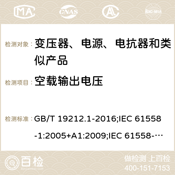 空载输出电压 电力变压器、电源、电抗器和类似产品的安全　第1部分：通用要求和试验 GB/T 19212.1-2016;IEC 61558-1:2005+A1:2009;IEC 61558-1:2017;EN 61558-1:2005+A1:2009AS/NZS 61558.1:2018;J 61558-1(H26) 12