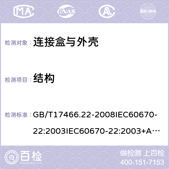 结构 家用和类似用途固定式电气装置的电器附件安装盒和外壳第22部分:连接盒与外壳的特殊要求 GB/T17466.22-2008
IEC60670-22:2003
IEC60670-22:2003+A1:2015 12