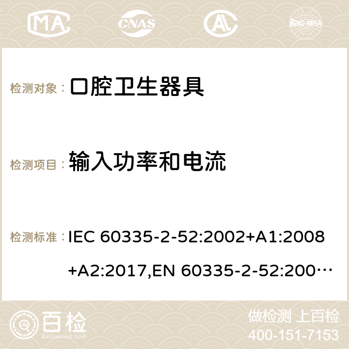 输入功率和电流 家用和类似用途电器安全–第2-52部分:口腔卫生器具的特殊要求 IEC 60335-2-52:2002+A1:2008+A2:2017,EN 60335-2-52:2003+A1:2008+A11:2010+A12:2019,AS/NZS 60335.2.52:2018