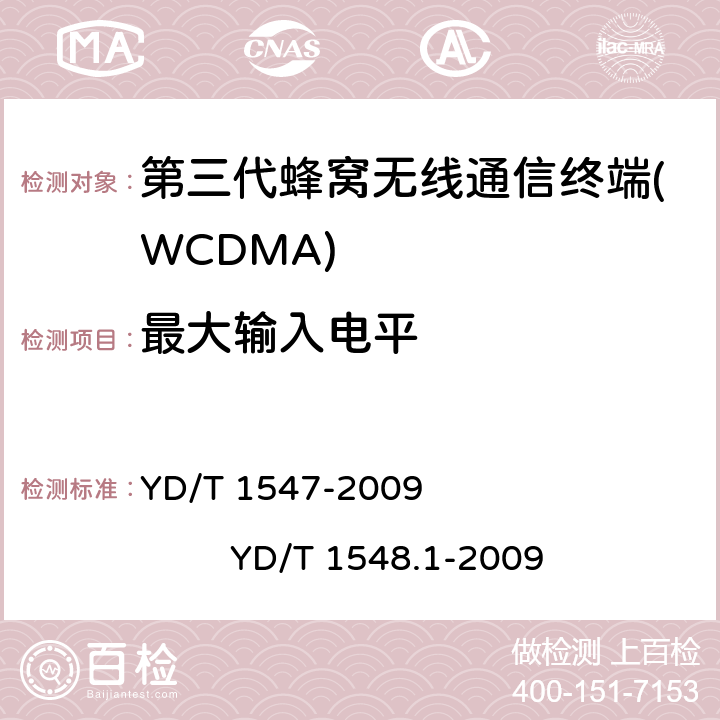 最大输入电平 2GHz WCDMA数字蜂窝移动通信网 终端设备技术要求（第三阶段） 2GHz WCDMA数字蜂窝移动通信网 终端设备测试方法（第三阶段） 第1部分：基本功能、业务和性能 YD/T 1547-2009 
YD/T 1548.1-2009 8.4.2