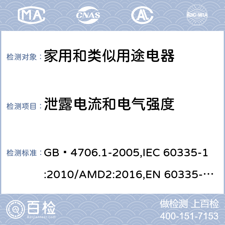 泄露电流和电气强度 家用和类似用途电器的安全 第1部分:通用要求 GB 4706.1-2005,
IEC 60335-1:2010/AMD2:2016,
EN 60335-1:2012/A13:2017,
EN 60335-1:2012/A1:2019,J60335-1(H27),JIS C 9335-1:2014 16