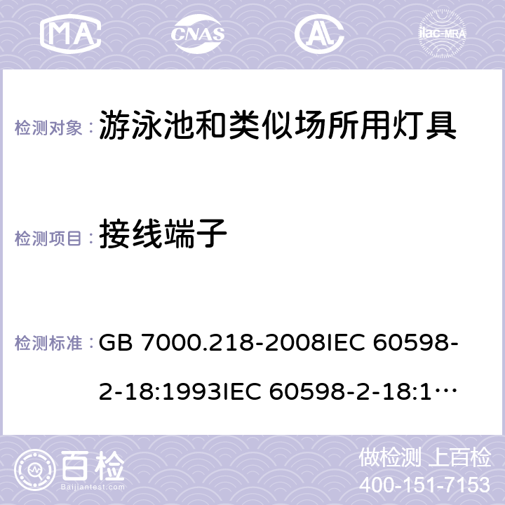 接线端子 灯具 第2-18部分:特殊要求 游泳池和类似场所用灯具 GB 7000.218-2008
IEC 60598-2-18:1993
IEC 60598-2-18:1993+AMD1:2011
EN 60598-2-18:1994+A1:2012 9