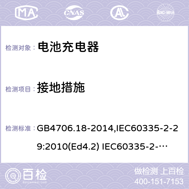 接地措施 家用和类似用途电器的安全　电池充电器的特殊要求 GB4706.18-2014,IEC60335-2-29:2010(Ed4.2) 
IEC60335-2-29:2016+A1:2019,EN60335-2-29:2004+A11:2018 27