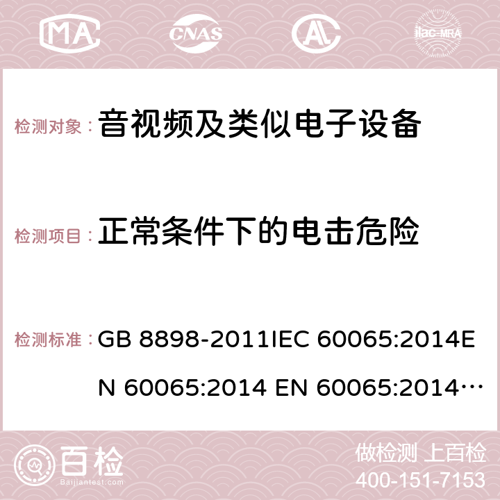 正常条件下的电击危险 音频、视频及类似电子设备 安全要求 GB 8898-2011IEC 60065:2014EN 60065:2014 EN 60065:2014+A11:2017 cl.9