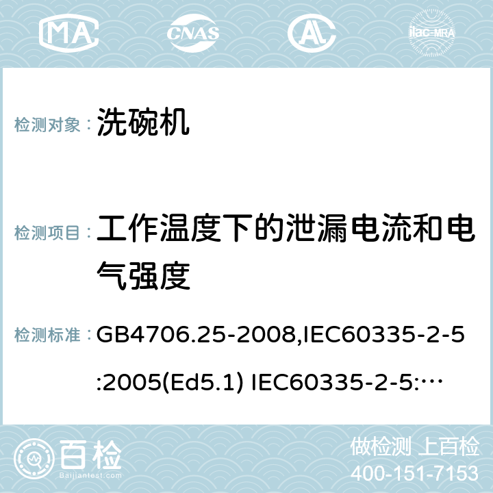 工作温度下的泄漏电流和电气强度 家用和类似用途电器的安全　洗碗机的特殊要求 GB4706.25-2008,IEC60335-2-5:2005(Ed5.1) IEC60335-2-5:2012+A1:2018,EN60335-2-5:2015+A11:2019 13