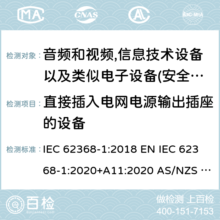 直接插入电网电源输出插座的设备 音频、视频、信息和通信技术设备第1部分:安全要求 IEC 62368-1:2018 EN IEC 62368-1:2020+A11:2020 AS/NZS 62368.1:2018 UL 62368-1:2019 4.7