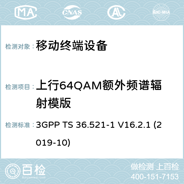 上行64QAM额外频谱辐射模版 3GPP TS 36.521 LTE；进化的通用地面无线电接入（E-UTRA）；用户设备一致性规范；无线电发射和接收；第1部分：一致性测试 -1 V16.2.1 (2019-10) 6.6.2.2_1