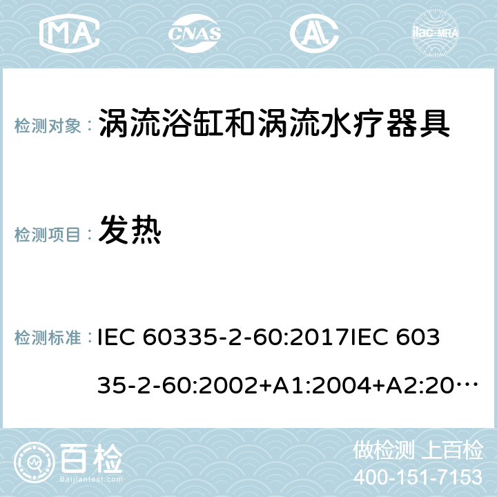 发热 家用和类似用途电器的安全 第2部分：涡流浴缸和涡流水疗器具的特殊要求 IEC 60335-2-60:2017
IEC 60335-2-60:2002+A1:2004+A2:2008
EN 60335-2-60:2003+A1:2005+A2:2008+ A11:2010+A12:2010
AS/NZS 60335.2.60:2018
AS/NZS 60335.2.60:2006+A1
 11