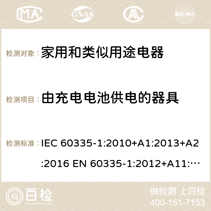 由充电电池供电的器具 家用和类似用途电器的安全 第1部分:通用要求 IEC 60335-1:2010+A1:2013+A2:2016 EN 60335-1:2012+A11:2014+A13:2017 +A1:2019 +A14:2019 +A2:2019 IEC 60335-1:2001+A1:2004+A2:2006 附录B