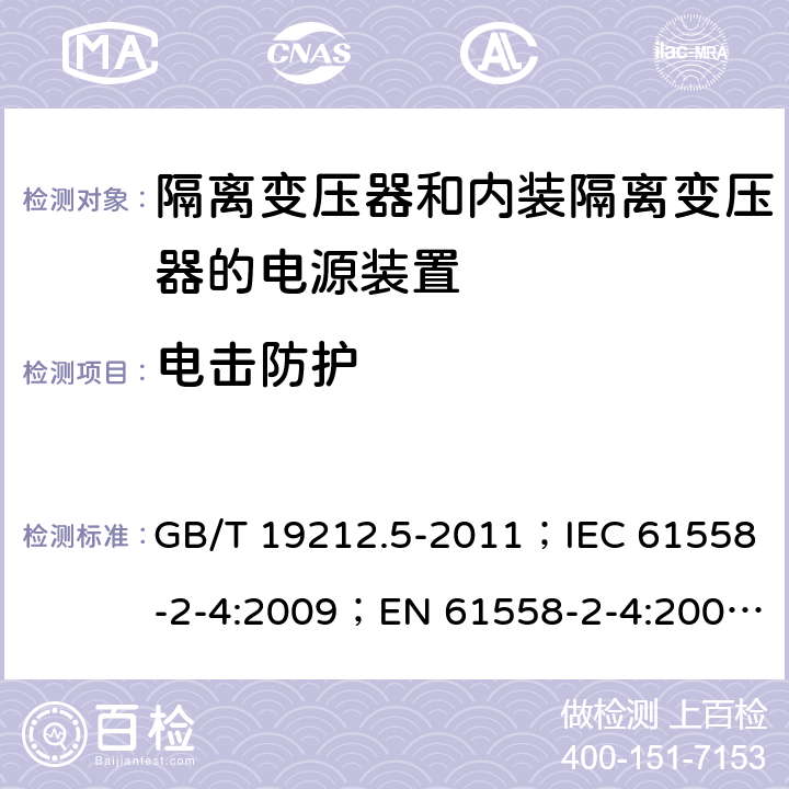 电击防护 电源电压为1 100V及以下的变压器、电抗器、电源装置和类似产品的安全 第5部分：隔离变压器和内装隔离变压器的电源装置的特殊要求和试验 GB/T 19212.5-2011；IEC 61558-2-4:2009；EN 61558-2-4:2009；AS/NZS 61558.2.4:2009+A1:2012 9