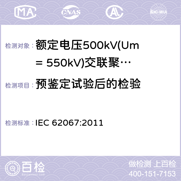 预鉴定试验后的检验 IEC 62067-2011 额定电压150kV(Um=170 kV)以上至500kV(Um=550kV)挤包绝缘及其附件的电力电缆 试验方法和要求