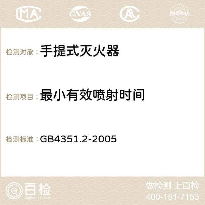 最小有效喷射时间 手提式灭火器 第l部分：性能和结构要求GB4351.1-2005; 手提式灭火器 第2部分:手提式二氧化碳灭火器钢质无缝瓶体的要求 GB4351.2-2005 6.2.1