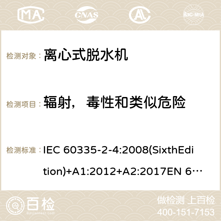 辐射，毒性和类似危险 家用和类似用途电器的安全 离心式脱水机的特殊要求 IEC 60335-2-4:2008(SixthEdition)+A1:2012+A2:2017
EN 60335-2-4:2010+A1:2015
AS/NZS 60335.2.4:2010+A1:2010+A2:2014+A3:2015
GB 4706.26-2008 32