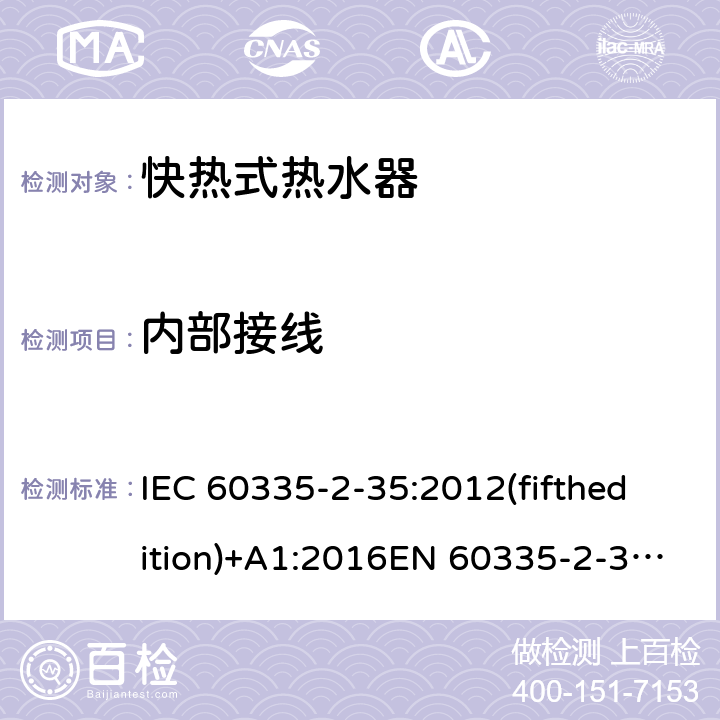 内部接线 家用和类似用途电器的安全快热式热水器的特殊要求 IEC 60335-2-35:2012(fifthedition)+A1:2016EN 60335-2-35:2016AS/NZS 60335.2.35:2013+A1:2017GB 4706.11-2008 23