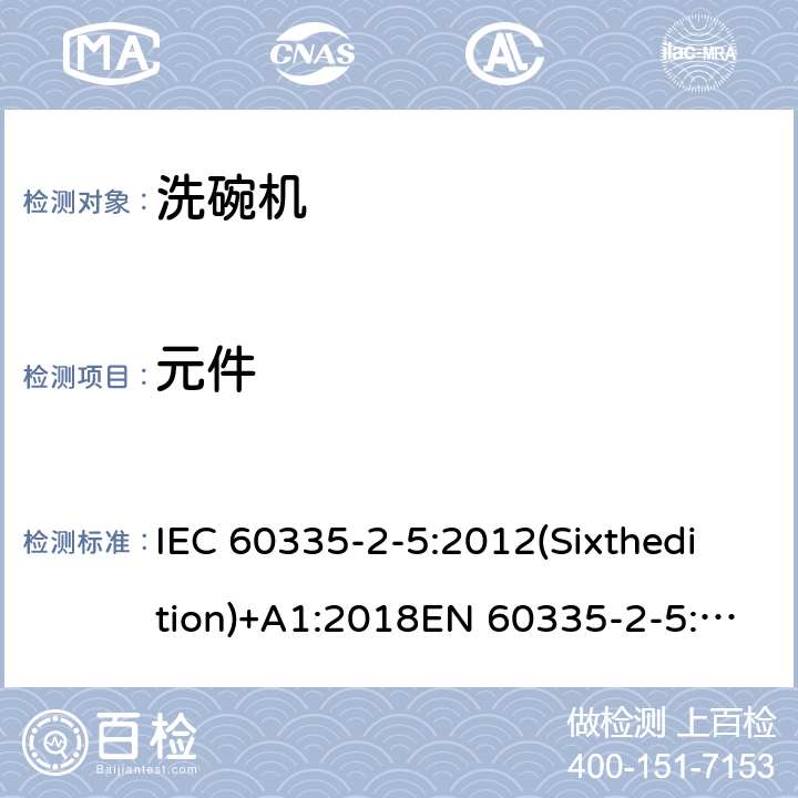 元件 家用和类似用途电器的安全 洗碗机的特殊要求 IEC 60335-2-5:2012(Sixthedition)+A1:2018EN 60335-2-5:2015IEC 60335-2-5:2002(Fifthedition)+A1:2005+A2:2008AS/NZS 60335.2.5:2014+A1:2015+A2:2018GB 4706.25-2008 24