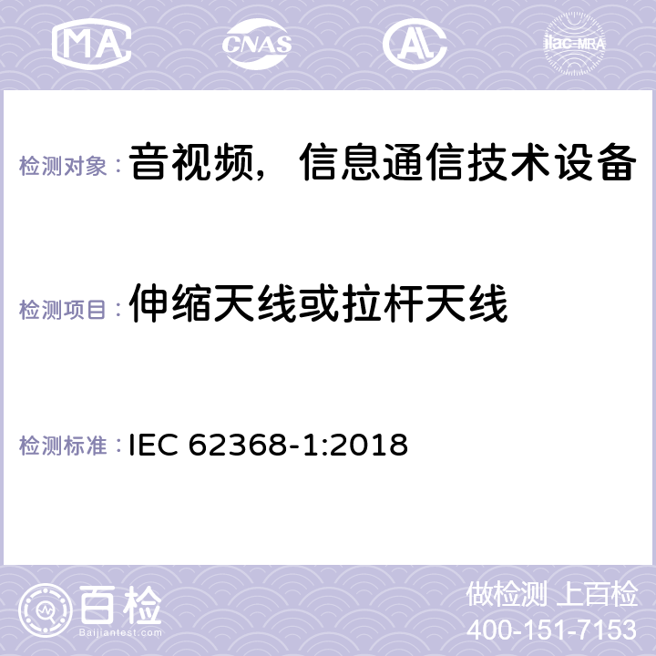 伸缩天线或拉杆天线 音频/视频、信息和通信技术设备—第1部分：安全要求 IEC 62368-1:2018 8.12