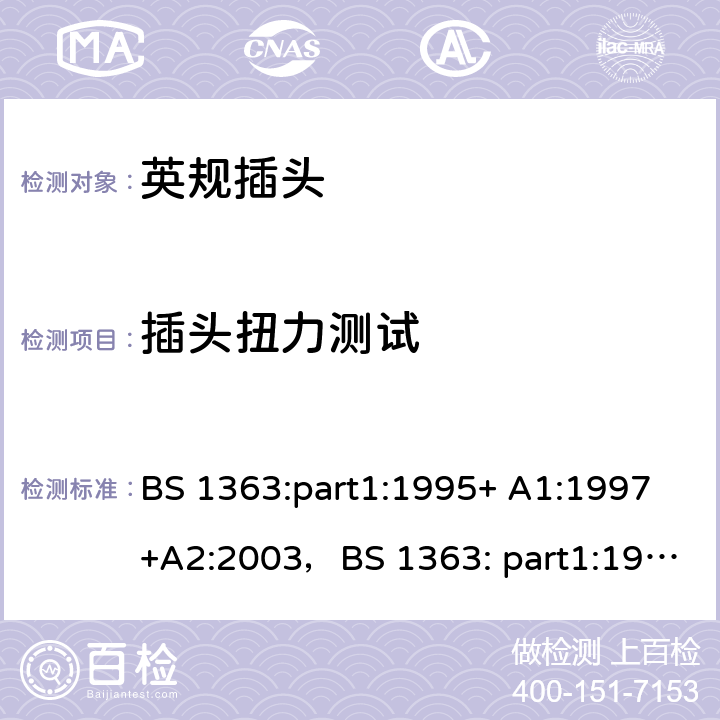 插头扭力测试 BS 1363-1:1995 13A插头、插座、适配器和连接装置，第一部分：带13A保险丝可拆卸和不可拆卸插头规格 BS 1363:part1:1995+ A1:1997+A2:2003，BS 1363: part1:1995+A4:2012, +A4:2012, BS 1363-1:2016+A1:2018