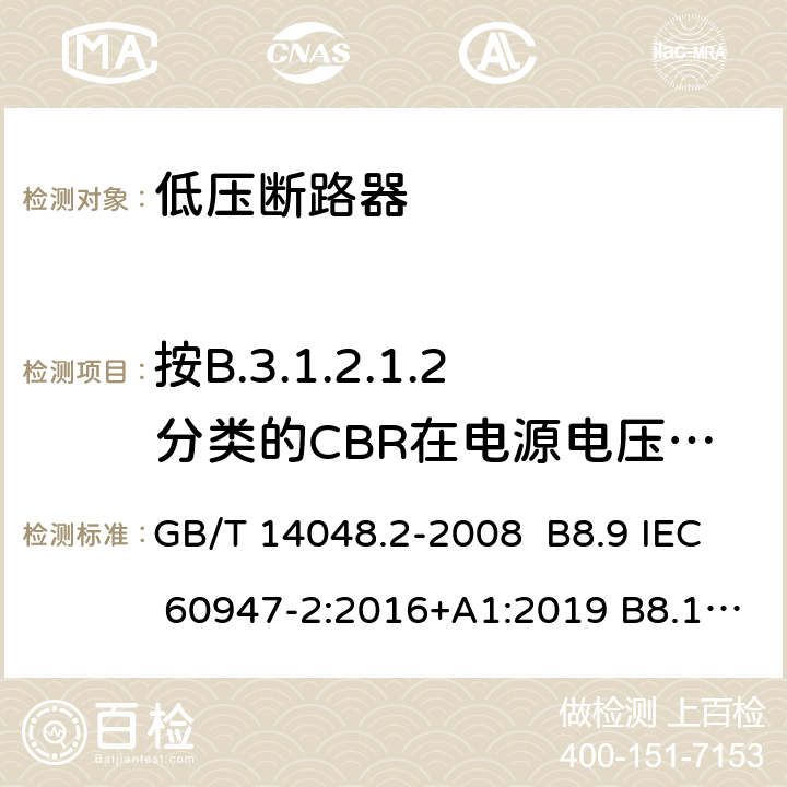 按B.3.1.2.1.2分类的CBR在电源电压故障情况下的工作状况 低压开关设备和控制设备 第 2 部分：断路器 GB/T 14048.2-2008 B8.9 IEC 60947-2:2016+A1:2019 B8.10, IEC 60947-2:2006+ A1: 2009+A2:2013, EN 60947-2:2006+A1:2009+A2:2013 EN 60947-2:2017