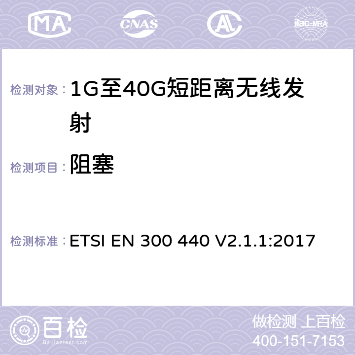 阻塞 电磁兼容和无线电频谱(ERM)； 短距离无线设备（SRD)； 应用在1GHz～40GHz频率范围内的无线电设备：RED指令3.2条款下的协调标准基本要求 ETSI EN 300 440 V2.1.1:2017