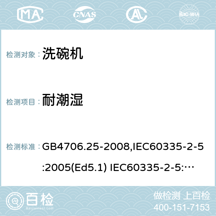 耐潮湿 家用和类似用途电器的安全　洗碗机的特殊要求 GB4706.25-2008,IEC60335-2-5:2005(Ed5.1) IEC60335-2-5:2012+A1:2018,EN60335-2-5:2015+A11:2019 15