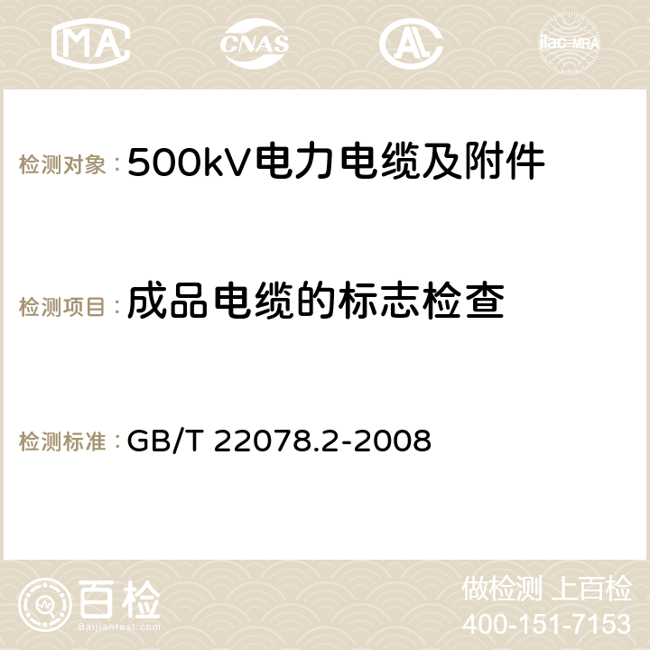 成品电缆的标志检查 额定电压500kV 交联聚乙烯绝缘 电力电缆及其附件 第2部分 电缆 GB/T 22078.2-2008 7