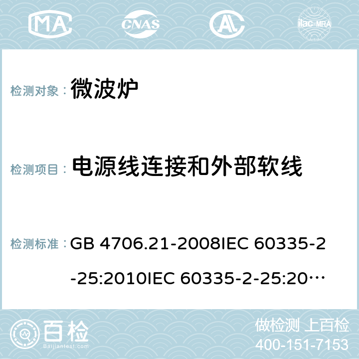 电源线连接和外部软线 家用和类似用途电器的安全 微波炉，包括组合型微波炉的特殊要求 GB 4706.21-2008
IEC 60335-2-25:2010
IEC 60335-2-25:2002+A1:2005+A2:2006
IEC 60335-2-25:2010+A1:2014+A2:2015
IEC 60335-2-25:2020
EN 60335-2-25:2002+A1:2005+A2:2006+A11:2010
EN 60335-2-25:2012+A1:2015+A2:2016
AS/NZS 60335.2.25:2011+A1:2015+A2:2017 25