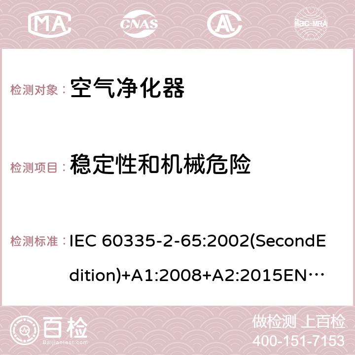 稳定性和机械危险 家用和类似用途电器的安全 空气净化器的特殊要求 IEC 60335-2-65:2002(SecondEdition)+A1:2008+A2:2015
EN 60335-2-65:2003+A1:2008+A11:2012
AS/NZS 60335.2.65:2015
GB 4706.45-2008 20