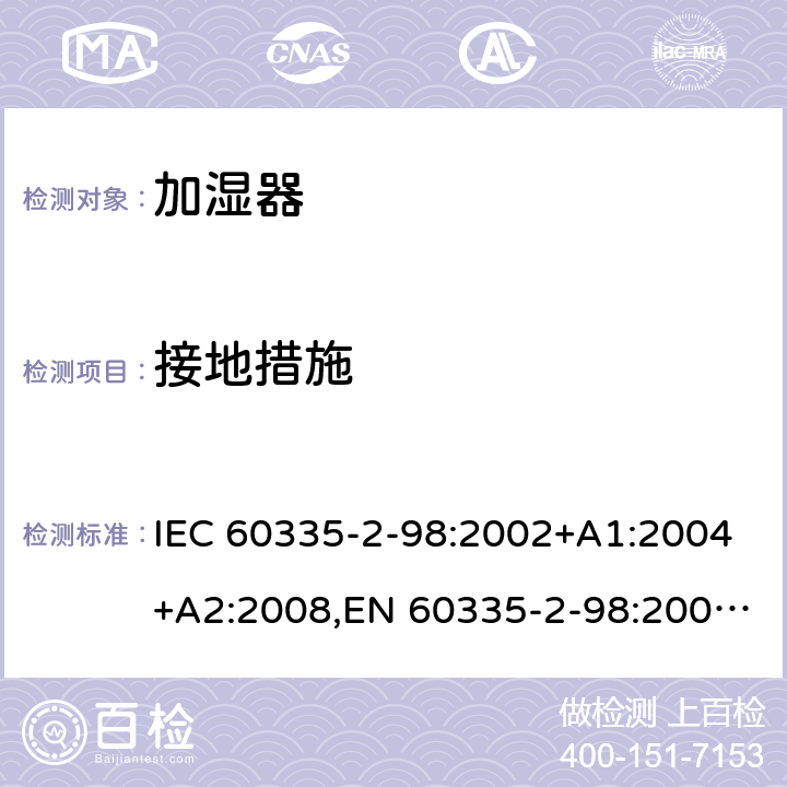 接地措施 家用和类似用途电器安全–第2-98部分:加湿器的特殊要求 IEC 60335-2-98:2002+A1:2004+A2:2008,EN 60335-2-98:2003+A1:2005+A2:2008+A11:2019,AS/NZS 60335.2.98:2005+A1:2005+A2:2014