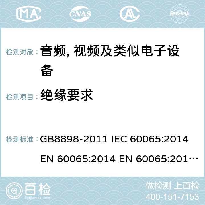 绝缘要求 音频、视频及类似电子设备 安全要求 GB8898-2011 IEC 60065:2014 EN 60065:2014 EN 60065:2014+A11:2017 AS/NZS60065:2012+A1:2015 BS EN 60065:2014+A11:2017 10