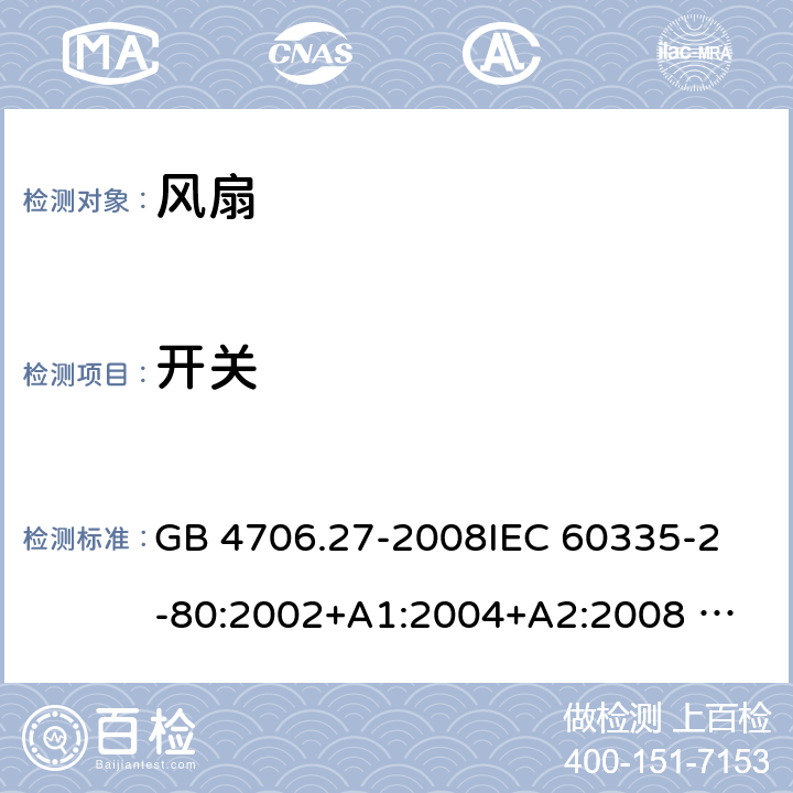 开关 家用和类似用途电器的安全 风扇的特殊要求 GB 4706.27-2008
IEC 60335-2-80:2002+A1:2004+A2:2008 
IEC 60335-2-80:2015 
EN 60335-2-80:2003+A1:2004+A2:2009
AS/NZS 60335.2.80:2004+A1:2009
AS/NZS 60335.2.80:2016
SANS 60335-2-80:2016 (Ed. 3.00) 附录H