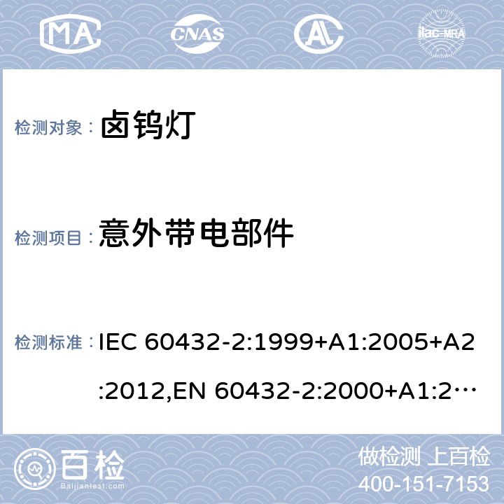 意外带电部件 白炽灯 - 安全要求 - 第2部分 - 家用以及类似通用照明的卤钨灯 IEC 60432-2:1999+A1:2005+A2:2012,EN 60432-2:2000+A1:2005+A2:2012,BS EN 60432-2:2000+A2:2012 2.7