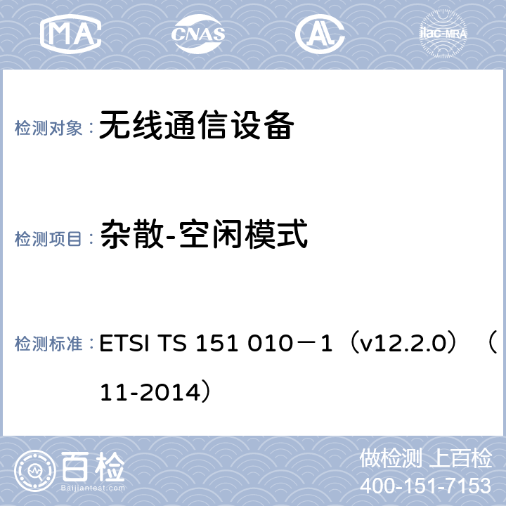 杂散-空闲模式 3GPP TS 51.010 “数字蜂窝通信系统（第二阶段）的移动台（MS）的一致性规范第1部分：一致性规范（-1版12.2.0 12版） ETSI TS 151 010－1（v12.2.0）（11-2014） 12.2.2