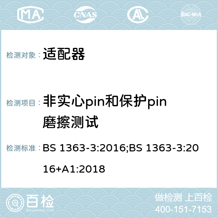 非实心pin和保护pin磨擦测试 13A 插头、插座、适配器及连接装置 第3部分：适配器的要求 BS 1363-3:2016;BS 1363-3:2016+A1:2018 12.11.5