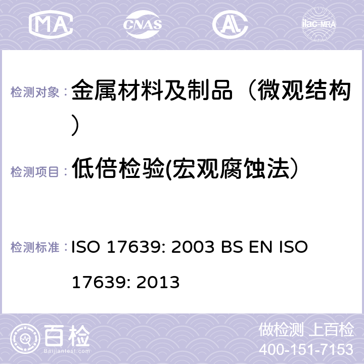 低倍检验(宏观腐蚀法） 金属材料焊缝破坏试验—— 焊缝宏观和微观检验 ISO 17639: 2003 
BS EN ISO 17639: 2013