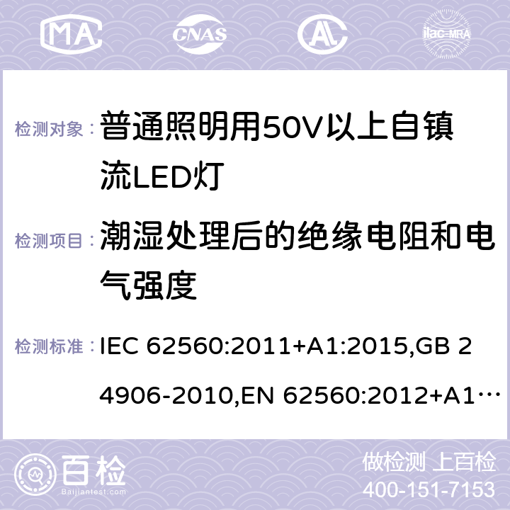 潮湿处理后的绝缘电阻和电气强度 普通照明用50V以上自镇流LED灯 安全要求 IEC 62560:2011+A1:2015,GB 24906-2010,EN 62560:2012+A1:2015 8