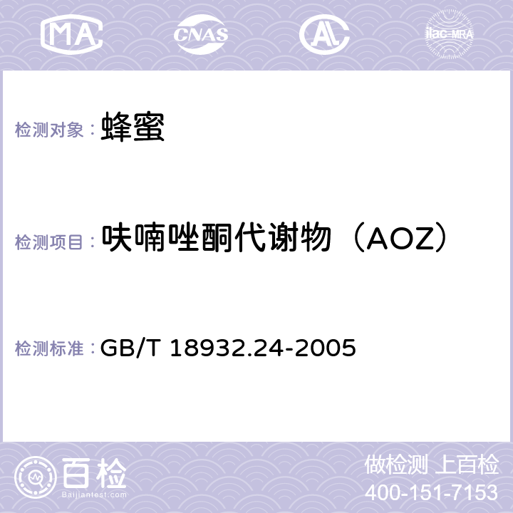 呋喃唑酮代谢物（AOZ） 蜂蜜中呋喃它酮、呋喃西林、呋喃妥因和呋喃唑酮代谢物残留量的测定方法 液相色谱－串联质谱法 GB/T 18932.24-2005