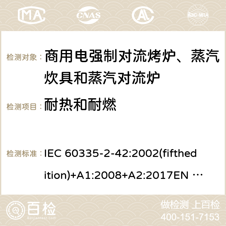 耐热和耐燃 家用和类似用途电器的安全 商用电强制对流烤炉、蒸汽炊具和蒸汽对流炉的特殊要求 IEC 60335-2-42:2002(fifthedition)+A1:2008+A2:2017
EN 60335-2-42:2003+A1:2008+A11:2012
GB 4706.34-2008 30