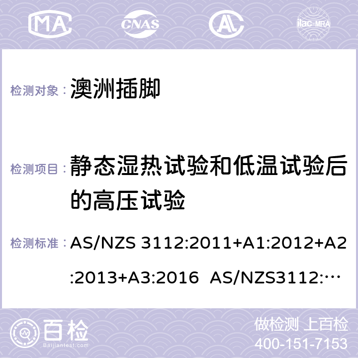 静态湿热试验和低温试验后的高压试验 认可和试验规范: 插头和插座 AS/NZS 3112:2011+A1:2012+A2:2013+A3:2016 AS/NZS3112:2017 J4.2