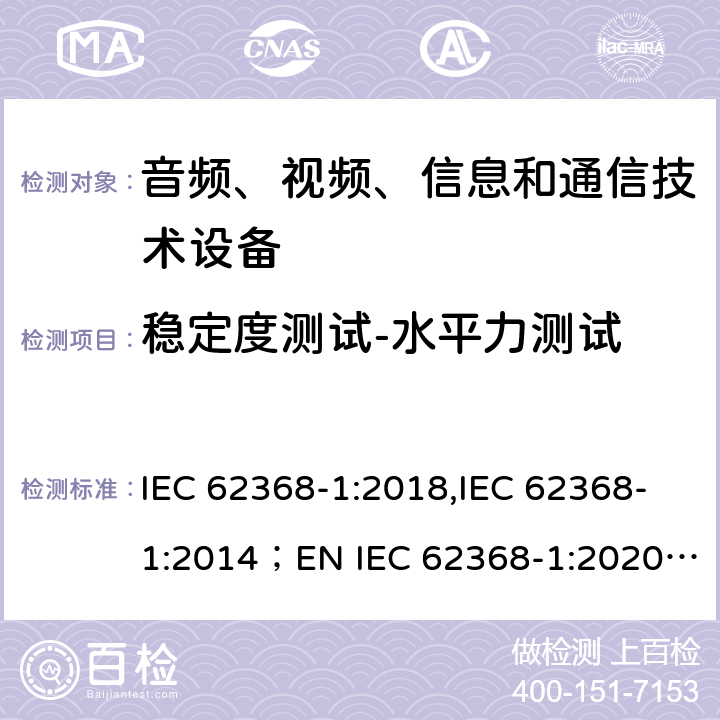 稳定度测试-水平力测试 音频、视频、信息和通信技术设备 第1部分：安全要求 IEC 62368-1:2018,IEC 62368-1:2014；EN IEC 62368-1:2020;AS/NZS 62368-1:2018 8.6.5