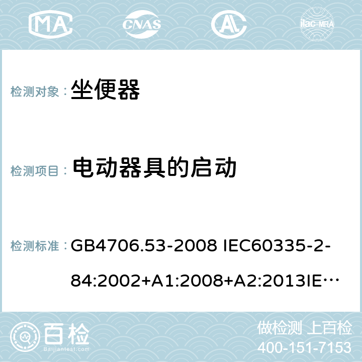 电动器具的启动 家用和类似用途电器的安全 坐便器的特殊要求 GB4706.53-2008 
IEC60335-2-84:2002+A1:2008+A2:2013
IEC60335-2-84:2019
EN60335-2-84:2003+A1:2008+A2:2019 9