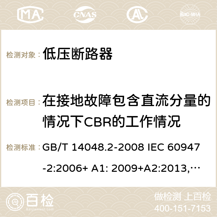 在接地故障包含直流分量的情况下CBR的工作情况 低压开关设备和控制设备 第 2 部分：断路器 GB/T 14048.2-2008 IEC 60947-2:2006+ A1: 2009+A2:2013,EN 60947-2:2006+A1:2009+A2:2013 EN 60947-2:2017 B.8.7