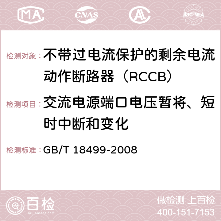 交流电源端口电压暂将、短时中断和变化 《家用和类似用途的剩余电流动作保护器(RCD)电磁兼容》 
GB/T 18499-2008 5.3