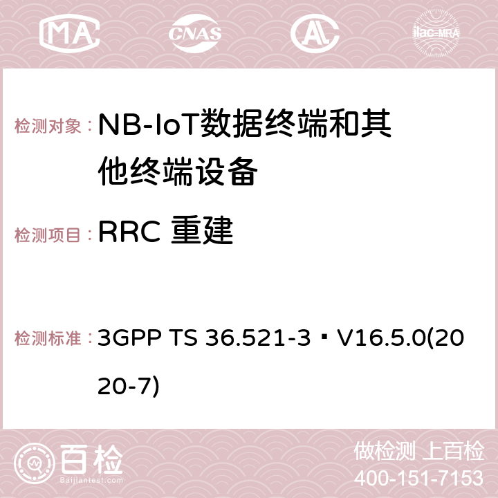 RRC 重建 3GPP TS 36.521 《演进通用陆地无线接入(E-UTRA)；用户设备(UE)一致性规范；无线电发射和接收；第3部分：无线电资源管理(RRM)一致性测试》 -3 V16.5.0(2020-7) 6.1