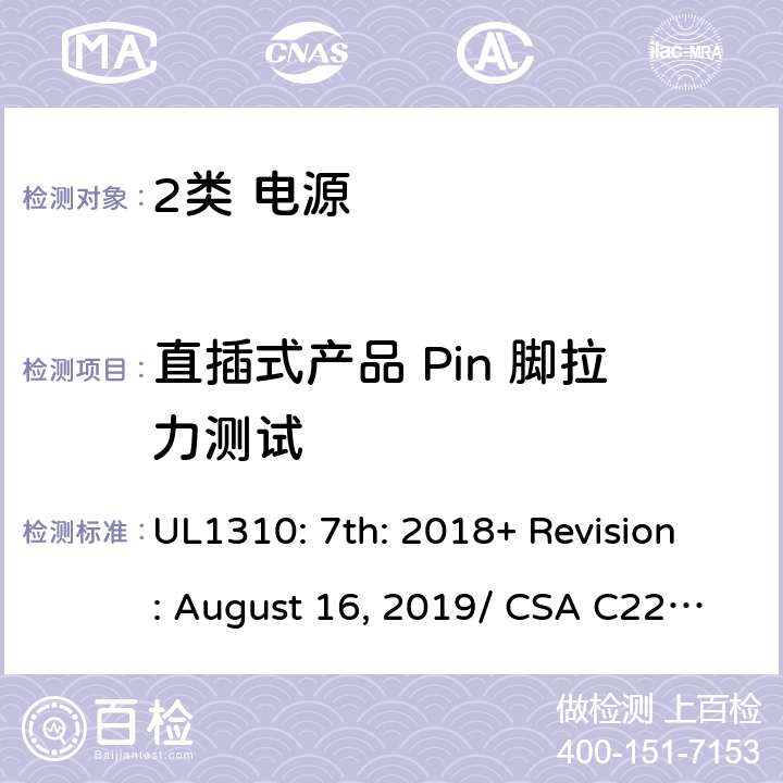 直插式产品 Pin 脚拉力测试 2类电源的安全要求 UL1310: 7th: 2018+ Revision: August 16, 2019/ CSA C22.2 No.223:2015 Ed.3 43/6.10