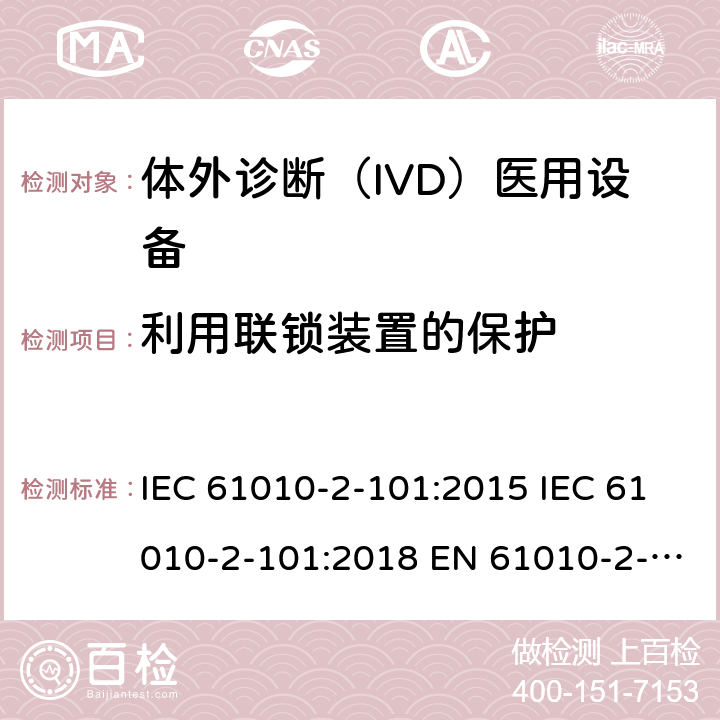 利用联锁装置的保护 测量、控制和实验室用电气设备的安全要求. 第2-101部分：体外诊断（IVD）医用设备的专用要求 IEC 61010-2-101:2015 IEC 61010-2-101:2018 EN 61010-2-101:2017 15