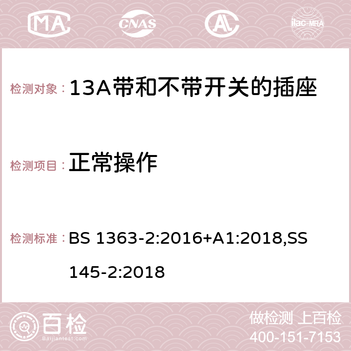 正常操作 13A 插头，插座，适配器以及连接部件-第二部分： 13A带和不带开关的插座的要求 BS 1363-2:2016+A1:2018,
SS 145-2:2018
 18